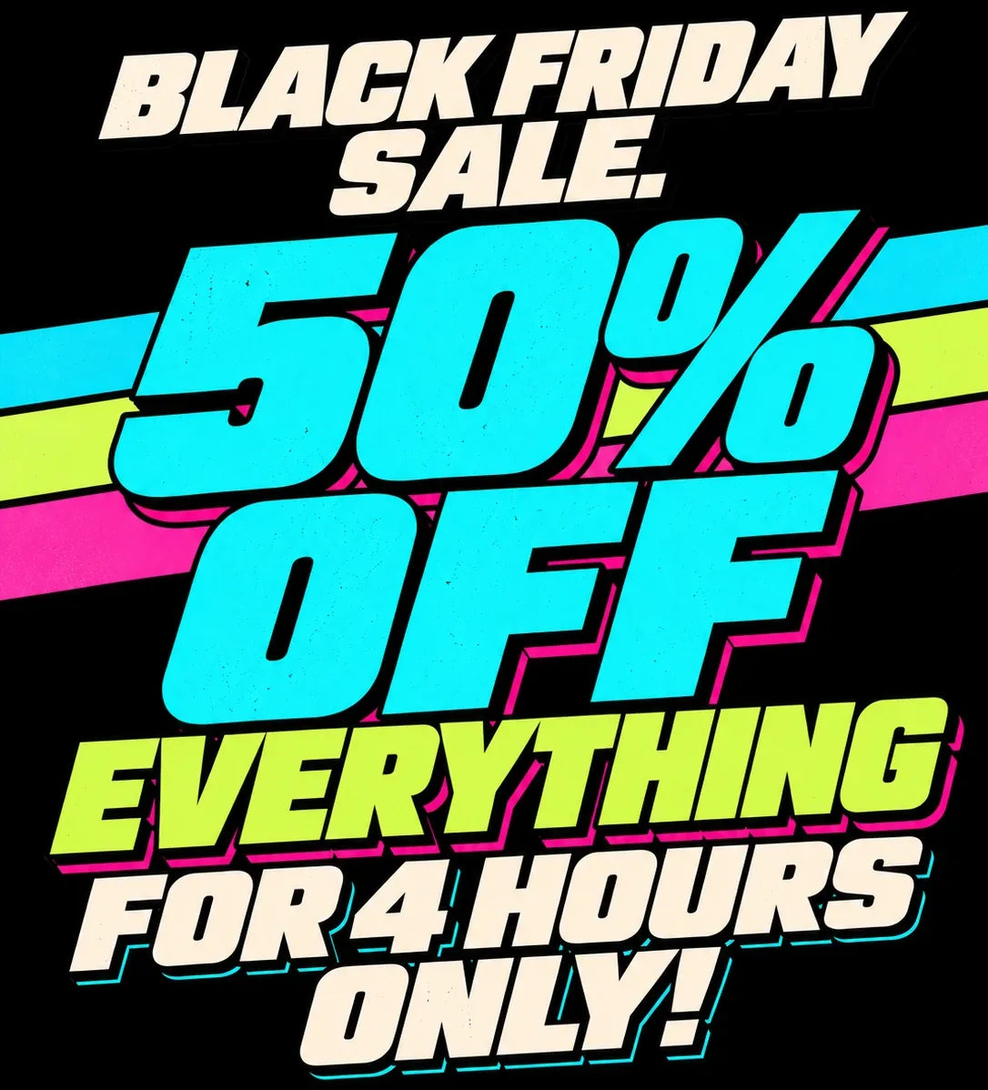 Black Friday Sale. 50% off everything for 4 hours only!